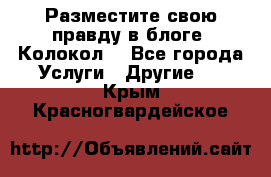 Разместите свою правду в блоге “Колокол“ - Все города Услуги » Другие   . Крым,Красногвардейское